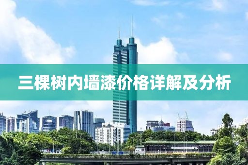 三棵樹內(nèi)墻漆價格詳解及分析