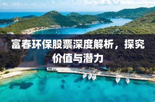 富春環(huán)保股票深度解析，探究價值與潛力
