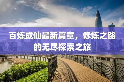 百煉成仙最新篇章，修煉之路的無盡探索之旅