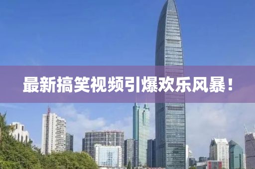 最新搞笑視頻引爆歡樂風暴！