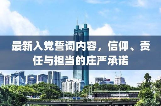 最新入黨誓詞內(nèi)容，信仰、責(zé)任與擔(dān)當(dāng)?shù)那f嚴(yán)承諾