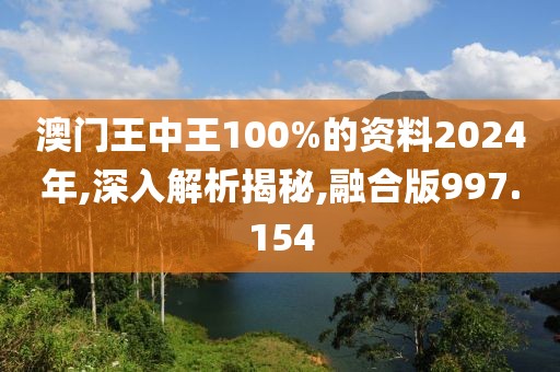 澳門王中王100%的資料2024年,深入解析揭秘,融合版997.154