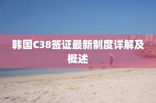 韓國(guó)C38簽證最新制度詳解及概述