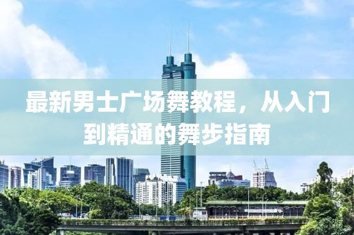 最新男士廣場(chǎng)舞教程，從入門(mén)到精通的舞步指南