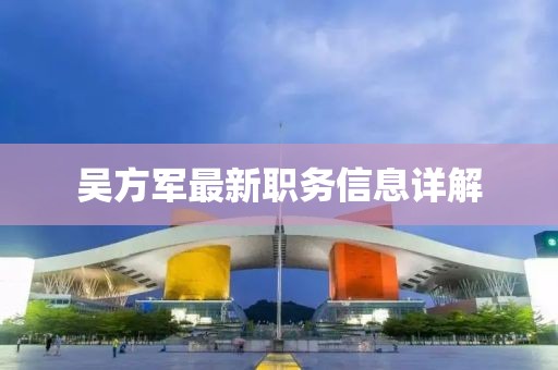 吳方軍最新職務(wù)信息詳解