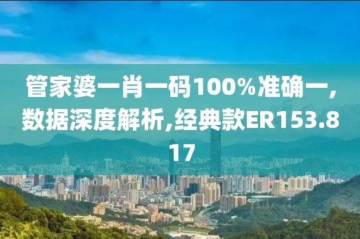 管家婆一肖一碼100%準(zhǔn)確一,數(shù)據(jù)深度解析,經(jīng)典款ER153.817