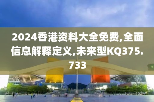 2024香港資料大全免費,全面信息解釋定義,未來型KQ375.733