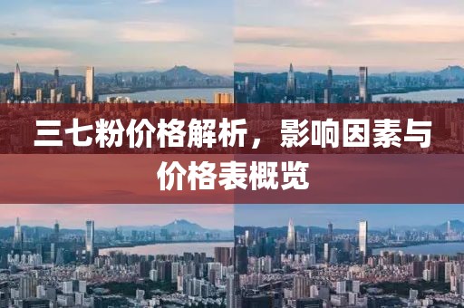 三七粉價(jià)格解析，影響因素與價(jià)格表概覽