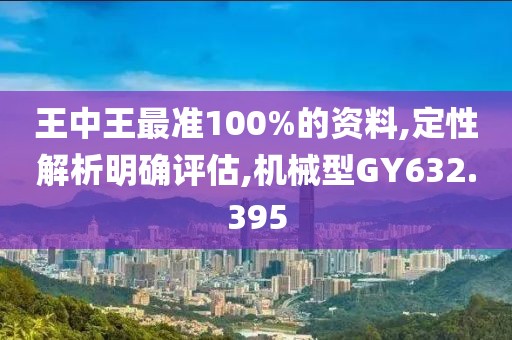王中王最準(zhǔn)100%的資料,定性解析明確評(píng)估,機(jī)械型GY632.395