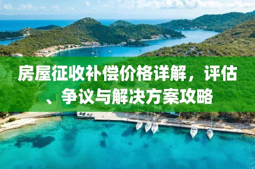 房屋征收補(bǔ)償價(jià)格詳解，評(píng)估、爭議與解決方案攻略