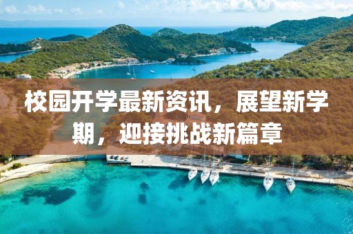 校園開(kāi)學(xué)最新資訊，展望新學(xué)期，迎接挑戰(zhàn)新篇章