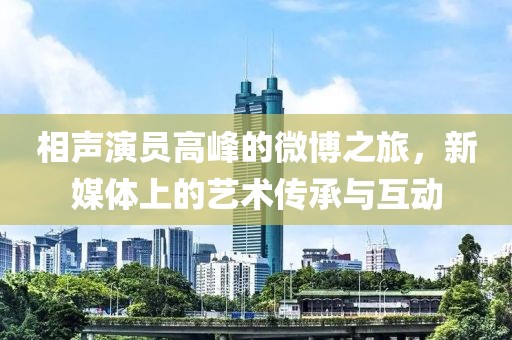 相聲演員高峰的微博之旅，新媒體上的藝術(shù)傳承與互動