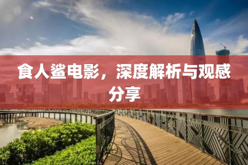 食人鯊電影，深度解析與觀感分享