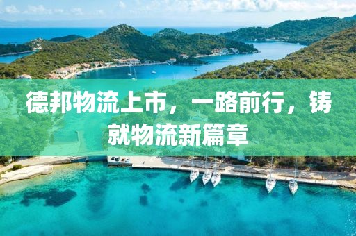 德邦物流上市，一路前行，鑄就物流新篇章