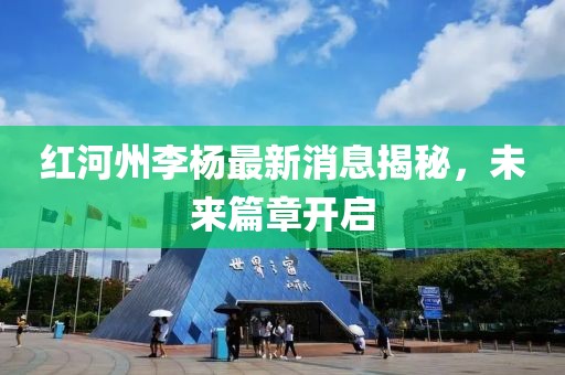 紅河州李楊最新消息揭秘，未來(lái)篇章開(kāi)啟