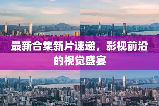 最新合集新片速遞，影視前沿的視覺盛宴