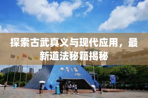 探索古武真義與現(xiàn)代應(yīng)用，最新道法秘籍揭秘