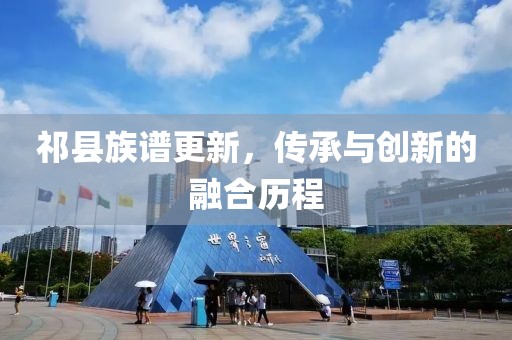祁縣族譜更新，傳承與創(chuàng)新的融合歷程