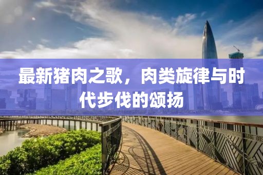 最新豬肉之歌，肉類旋律與時(shí)代步伐的頌揚(yáng)