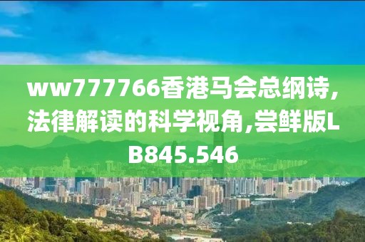 ww777766香港馬會(huì)總綱詩(shī),法律解讀的科學(xué)視角,嘗鮮版LB845.546