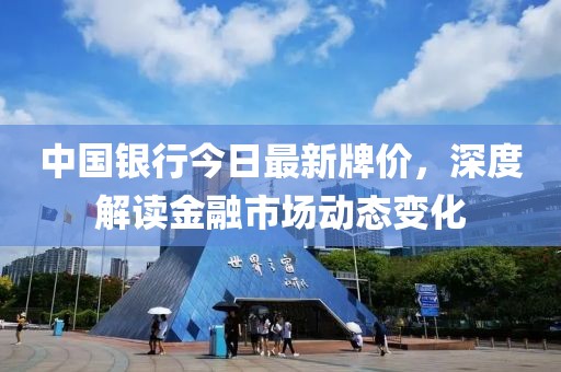 中國銀行今日最新牌價(jià)，深度解讀金融市場動(dòng)態(tài)變化