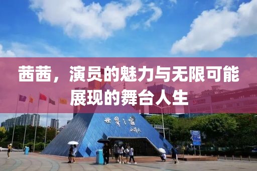 茜茜，演員的魅力與無限可能展現(xiàn)的舞臺人生