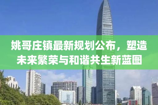 姚哥莊鎮(zhèn)最新規(guī)劃公布，塑造未來繁榮與和諧共生新藍(lán)圖