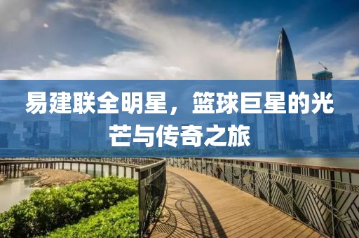 易建聯(lián)全明星，籃球巨星的光芒與傳奇之旅