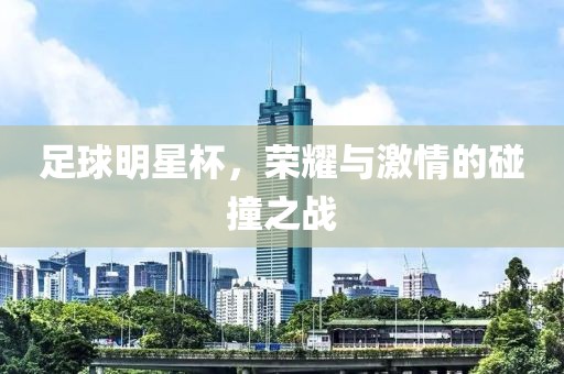 足球明星杯，榮耀與激情的碰撞之戰(zhàn)