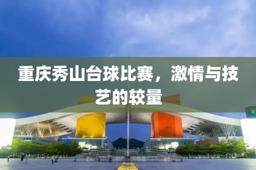 重慶秀山臺球比賽，激情與技藝的較量