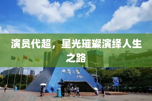 演員代超，星光璀璨演繹人生之路