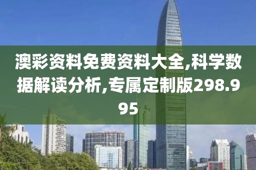 澳彩資料免費(fèi)資料大全,科學(xué)數(shù)據(jù)解讀分析,專屬定制版298.995