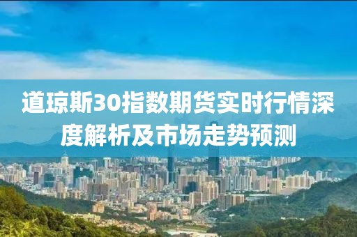 道瓊斯30指數(shù)期貨實時行情深度解析及市場走勢預測