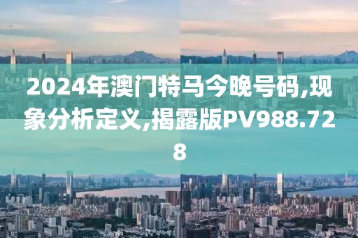 2024年澳門特馬今晚號(hào)碼,現(xiàn)象分析定義,揭露版PV988.728