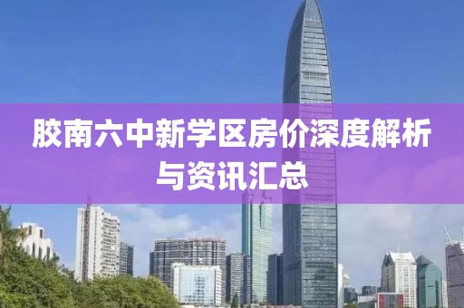 膠南六中新學(xué)區(qū)房價深度解析與資訊匯總