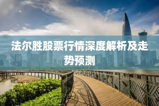 法爾勝股票行情深度解析及走勢預(yù)測