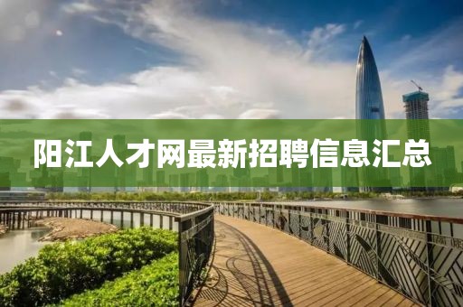陽江人才網(wǎng)最新招聘信息匯總