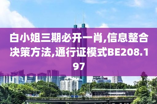 白小姐三期必開(kāi)一肖,信息整合決策方法,通行證模式BE208.197