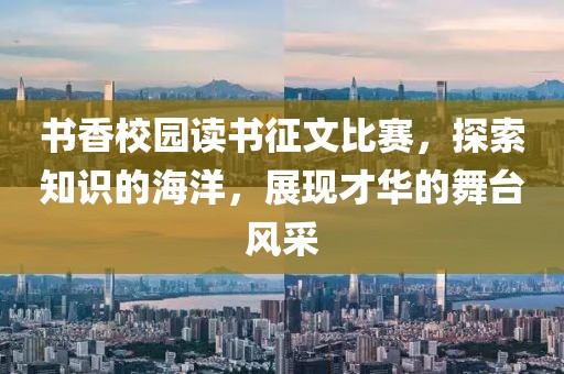 書香校園讀書征文比賽，探索知識的海洋，展現(xiàn)才華的舞臺風采