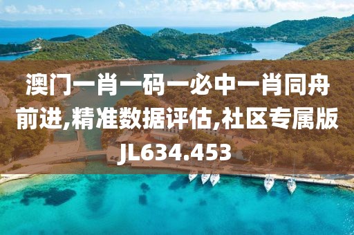 澳門一肖一碼一必中一肖同舟前進(jìn),精準(zhǔn)數(shù)據(jù)評估,社區(qū)專屬版JL634.453