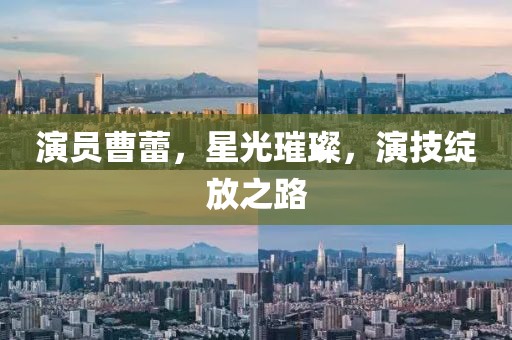 演員曹蕾，星光璀璨，演技綻放之路