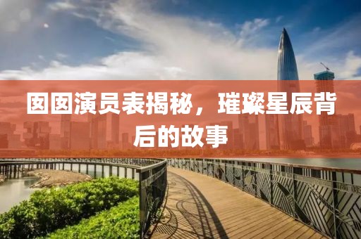 囡囡演員表揭秘，璀璨星辰背后的故事