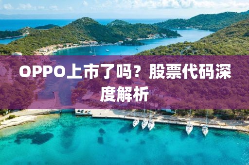 OPPO上市了嗎？股票代碼深度解析