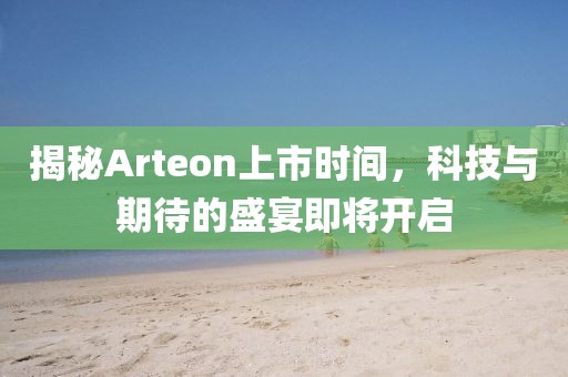 揭秘Arteon上市時間，科技與期待的盛宴即將開啟