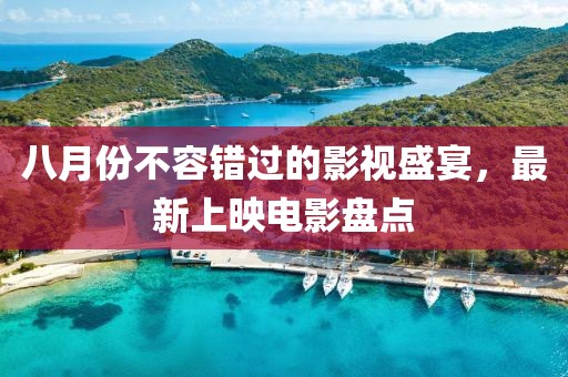 八月份不容錯過的影視盛宴，最新上映電影盤點