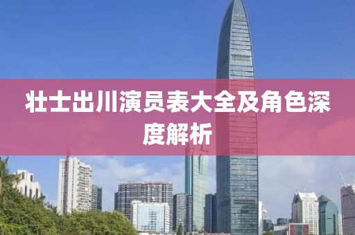 壯士出川演員表大全及角色深度解析