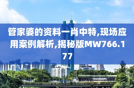 管家婆的資料一肖中特,現(xiàn)場(chǎng)應(yīng)用案例解析,揭秘版MW766.177