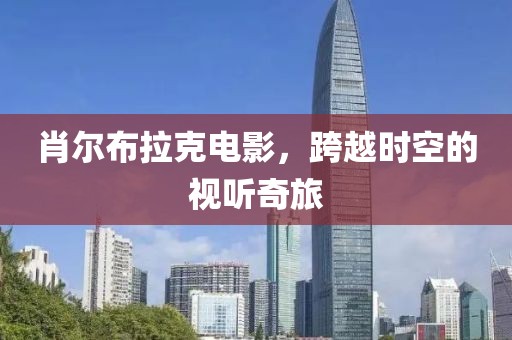 肖爾布拉克電影，跨越時(shí)空的視聽奇旅