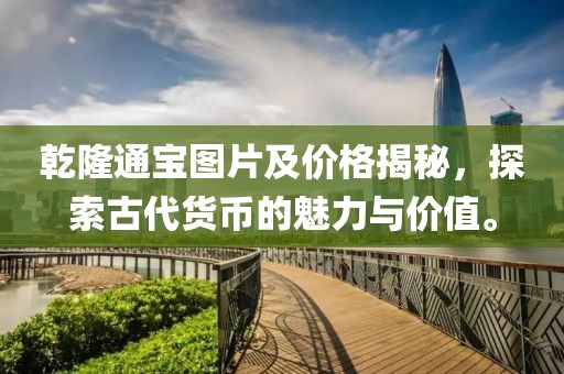 乾隆通寶圖片及價(jià)格揭秘，探索古代貨幣的魅力與價(jià)值。