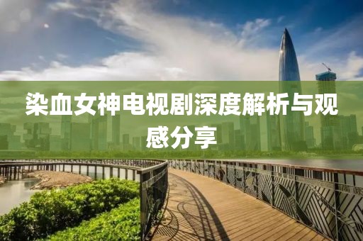 染血女神電視劇深度解析與觀感分享